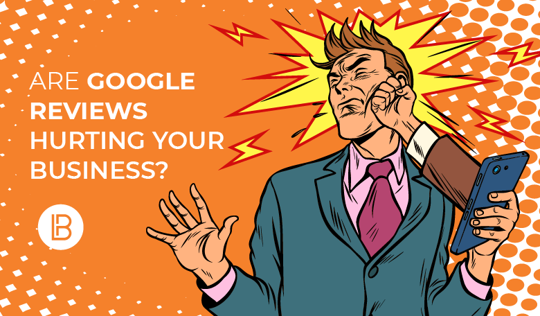 Are Google Reviews Hurting your Business?